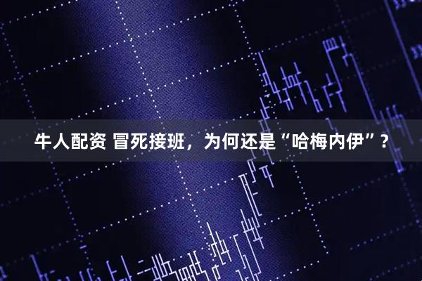 牛人配资 冒死接班,为何还是“哈梅内伊”?