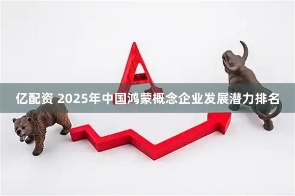 亿配资 2025年中国鸿蒙概念企业发展潜力排名