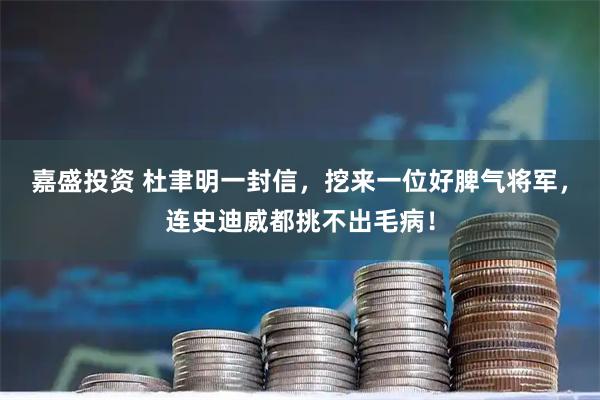 嘉盛投资 杜聿明一封信，挖来一位好脾气将军，连史迪威都挑不出毛病！